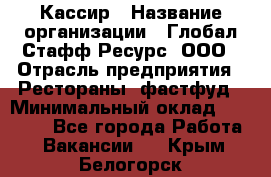 Кассир › Название организации ­ Глобал Стафф Ресурс, ООО › Отрасль предприятия ­ Рестораны, фастфуд › Минимальный оклад ­ 32 000 - Все города Работа » Вакансии   . Крым,Белогорск